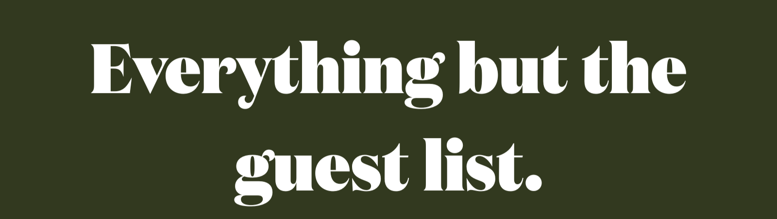 Text 'Everything but the guest list.' on a dark green background